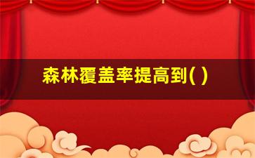 森林覆盖率提高到( )